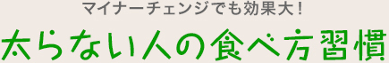 マイナーチェンジでも続けると効果大！ 太らない人の食べ方習慣