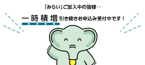 「みらい」ご加入の皆様‥一時積増 引き続きお申込み受付中です!
